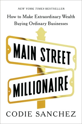 Main Street Millionaire: How to Make Extraordinary Wealth Buying Ordinary Businesses by Sanchez, Codie