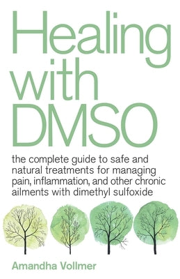Healing with Dmso: The Complete Guide to Safe and Natural Treatments for Managing Pain, Inflammation, and Other Chronic Ailments with Dimethyl Sulfoxi by Vollmer, Amandha Dawn