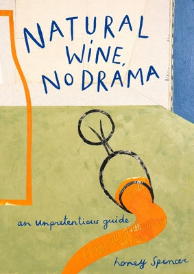 Natural Wine, No Drama: An Unpretentious Guide by Spencer, Honey