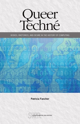Queer Techné: Bodies, Rhetorics, and Desire in the History of Computing by Fancher, Patricia