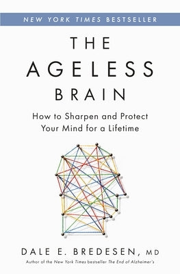 The Ageless Brain: How to Sharpen and Protect Your Mind for a Lifetime by Bredesen, Dale E.