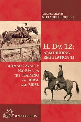 H. Dv. 12 German Cavalry Manual: On the Training Horse and Rider by Reinhold, Stefanie