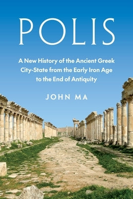 Polis: A New History of the Ancient Greek City-State from the Early Iron Age to the End of Antiquity by Ma, John