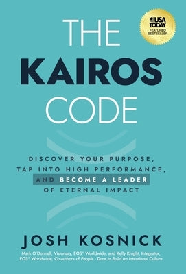 The Kairos Code: Discover Your Purpose, Tap into High Performance, and Become a Leader of Eternal Impact by Kosnick, Josh