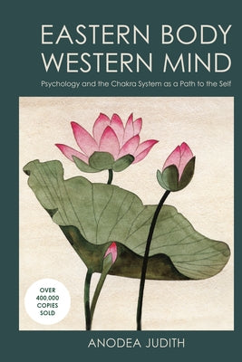 Eastern Body, Western Mind: Psychology and the Chakra System as a Path to the Self by Judith, Anodea