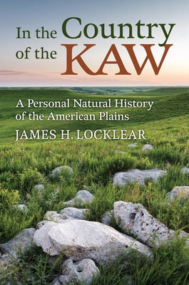 In the Country of the Kaw: A Personal Natural History of the American Plains by Locklear, James H.