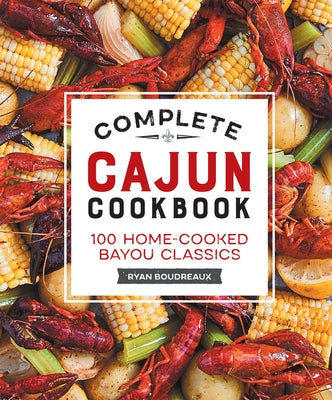 Complete Cajun Cookbook: 100 Home-Cooked Bayou Classics by Boudreaux, Ryan