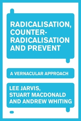 Radicalisation, Counter-Radicalisation, and Prevent: A Vernacular Approach by Jarvis, Lee