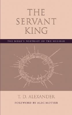 The Servant King: The Bible's portrait of the Messiah by Alexander, T. D.
