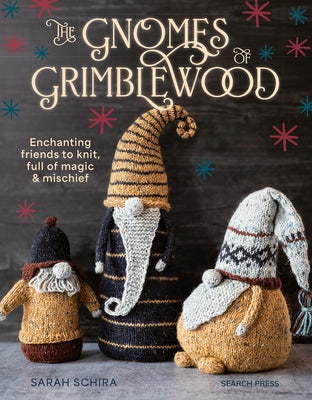 The Gnomes of Grimblewood: Enchanting Friends to Knit, Full of Magic and Mischief by Schira, Sarah
