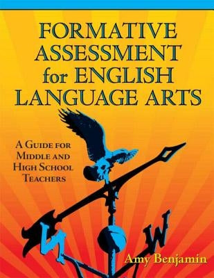 Formative Assessment for English Language Arts: A Guide for Middle and High School Teachers by Benjamin, Amy