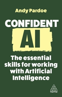 Confident AI: The Essential Skills for Working with Artificial Intelligence by Pardoe, Andy