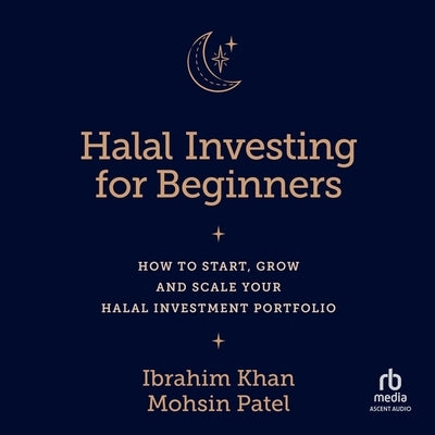 Halal Investing for Beginners: How to Start, Grow and Scale Your Halal Investment Portfolio by Patel, Mohsin