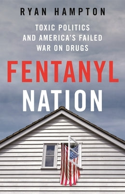Fentanyl Nation: Toxic Politics and America's Failed War on Drugs by Hampton, Ryan