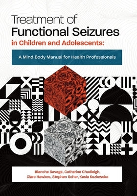 Treatment of Functional Seizures in Children and Adolescents: A Mind-Body Manual for Health Professionals by Savage, Blanche