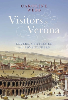 Visitors to Verona: Lovers, Gentlemen and Adventurers by Webb, Caroline