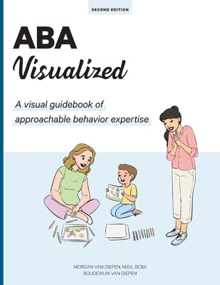 ABA Visualized Guidebook 2nd Edition: A visual guidebook of approachable behavior expertise by Van Diepen, Morgan