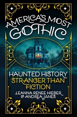 America's Most Gothic: Haunted History Stranger Than Fiction by Hieber, Leanna Renee
