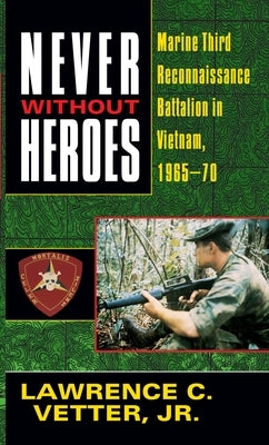Never Without Heroes: Never Without Heroes: Marine Third Reconnaissance Battalion in Vietnam, 1965-70 by Vetter, Lawrence C.