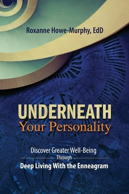 Underneath Your Personality: Discover Greater Well-Being Through Deep Living With the Enneagram by Howe-Murphy, Roxanne