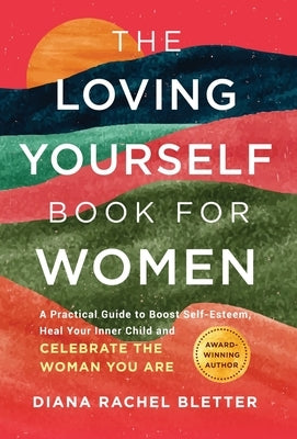 The Loving Yourself Book for Women: A Practical Guide to Boost Self-Esteem, Heal Your Inner Child, and Celebrate the Woman You Are by Bletter, Diana Rachel