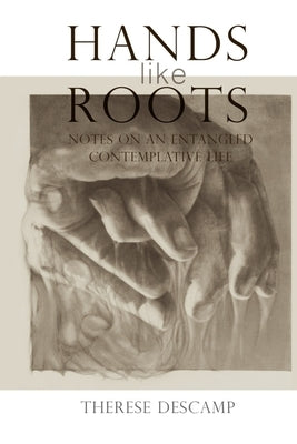 Hands Like Roots: Notes on an Entangled Contemplative Life by Descamp, Therese