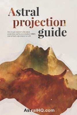 Astral Projection Guide: How to get started with Astral Projection and learn to induce OBEs (out of body experiences) at will by Hq, Astral