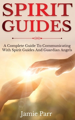 Spirit Guides: A Complete Guide to Communicating with Spirit Guides and Guardian Angels by Parr, Jamie