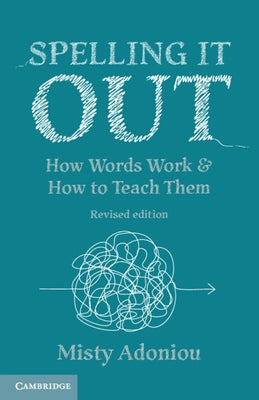Spelling It Out: How Words Work and How to Teach Them - Revised Edition by Adoniou, Misty