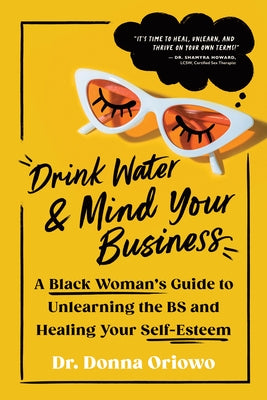 Drink Water and Mind Your Business: A Black Woman's Guide to Unlearning the Bs and Healing Your Self-Esteem by Oriowo, Donna