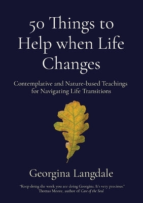 50 Things to Help when Life Changes: Contemplative and Nature-based Teachings for Navigating Life Transitions by Langdale, Georgina