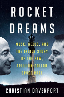 Rocket Dreams: Musk, Bezos, and the Inside Story of the New, Trillion-Dollar Space Race by Davenport, Christian