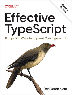 Effective Typescript: 83 Specific Ways to Improve Your Typescript by VanderKam, Dan