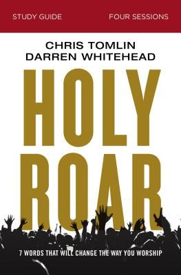 Holy Roar Bible Study Guide: Seven Words That Will Change the Way You Worship by Tomlin, Chris