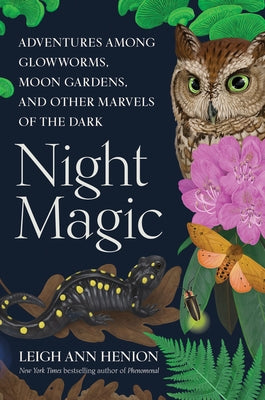 Night Magic: Adventures Among Glowworms, Moon Gardens, and Other Marvels of the Dark by Henion, Leigh Ann