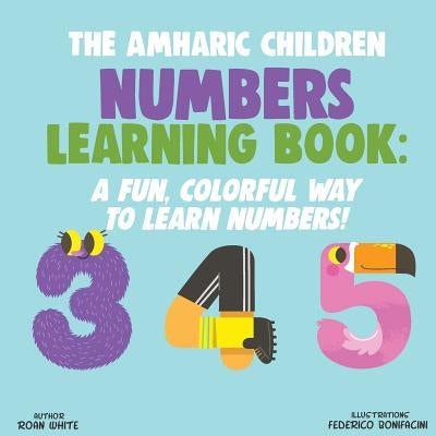 The Amharic Children Numbers Learning Book: A Fun, Colorful Way to Learn Numbers! by Bonifacini, Federico