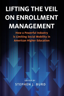 Lifting the Veil on Enrollment Management: How a Powerful Industry Is Limiting Social Mobility in American Higher Education by Burd, Stephen J.
