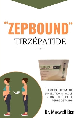 "Zepbound'' Tirzépatide: Le Guide Ultime de l'Injection Miracle Du Diabète Et de la Perte de Poids by Ben, Maxwell