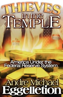 Thieves in the Temple - America Under the Federal Reserve System by Eggelletion, Andre