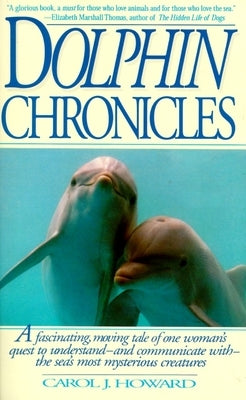 Dolphin Chronicles: One Woman's Quest to Understand the Sea's Most Mysterious Creatures by Howard, Carol J.