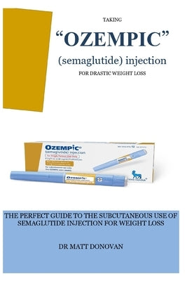 TAKING "OZEMPIC" (semaglutide) injection FOR DRASTIC WEIGHT LOSS: The Perfect Guide to the Subcutaneous Use of Semaglutide Injection for Weight Loss by Donovan, Matt