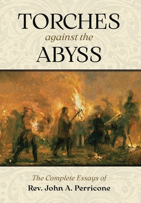 Torches Against the Abyss: The Complete Essays of Rev. John A. Perricone by Perricone, John A.