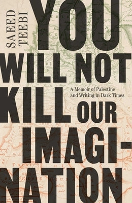 You Will Not Kill Our Imagination: A Memoir of Palestine and Writing in Dark Times by Teebi, Saeed