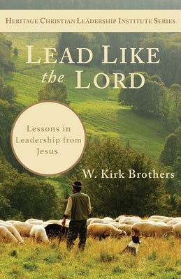 Lead Like the Lord: Lessons in Leadership from Jesus by Brothers, W. Kirk