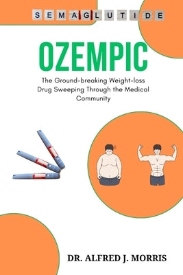 Ozempic: The Ground-breaking Weight-loss Drug Sweeping Through the Medical Community by Morris, Alfred J.