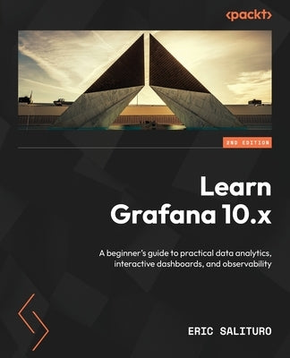Learn Grafana 10.x - Second Edition: A beginner's guide to practical data analytics, interactive dashboards, and observability by Salituro, Eric