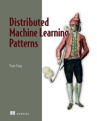 Distributed Machine Learning Patterns by Tang, Yuan