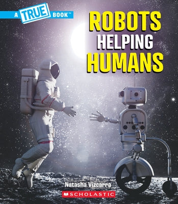 Robots Helping Humans (a True Book: Our Digital World) by Vizcarra, Natasha