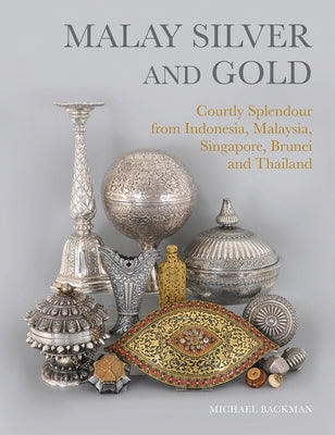 Malay Silver and Gold: Courtly Splendour from Indonesia, Malaysia, Singapore, Brunei and Thailand by Backman, Michael