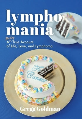 Lymphomania: A Mostly True Account of Life, Love, and Lymphoma by Goldman, Gregg